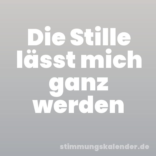 Die Stille lässt mich ganz werden