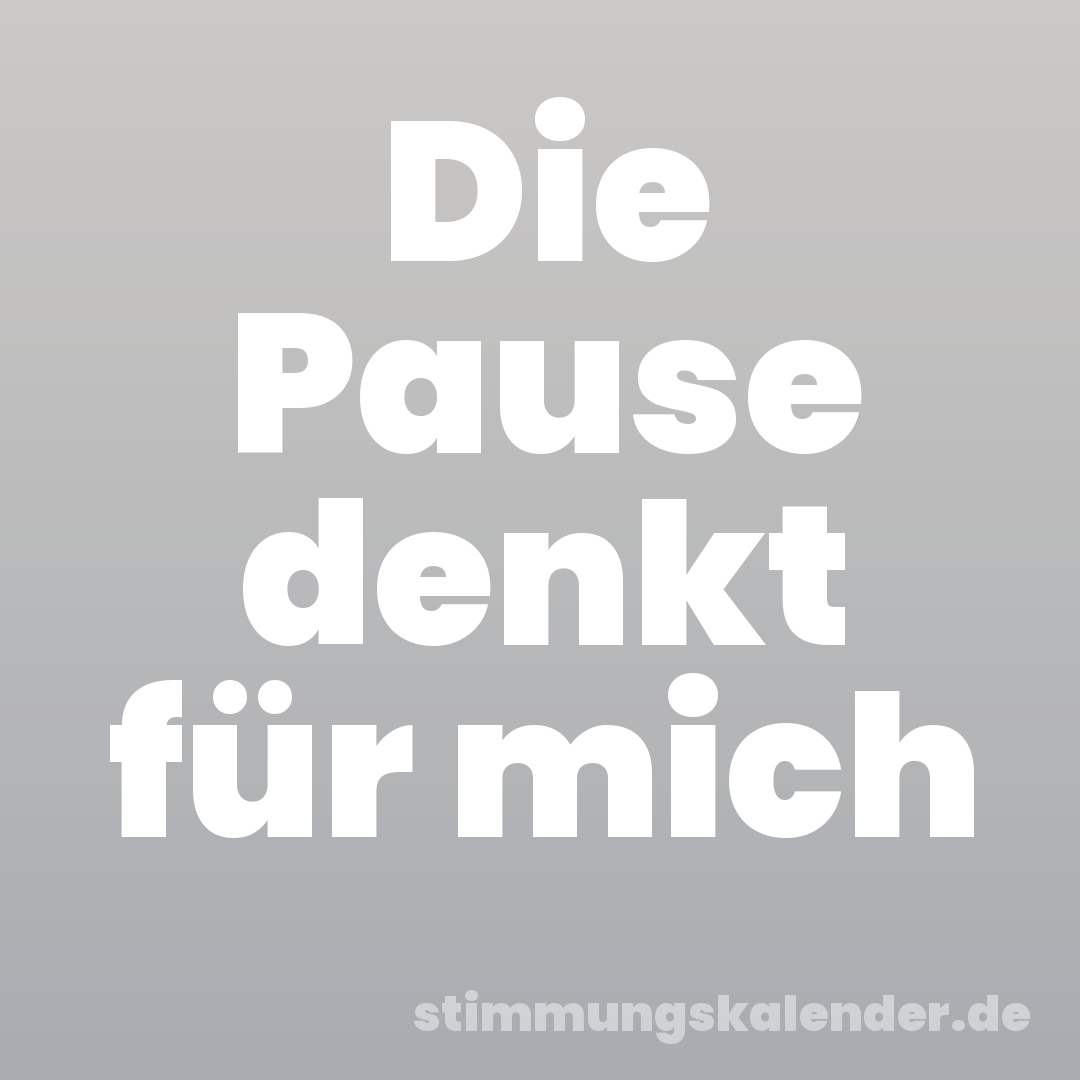 Die Pause denkt für mich