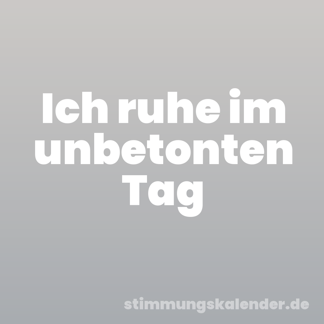 Ich ruhe im unbetonten Tag