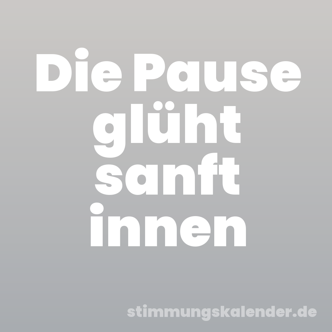 Die Pause glüht sanft innen