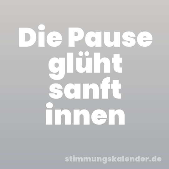 Die Pause glüht sanft innen