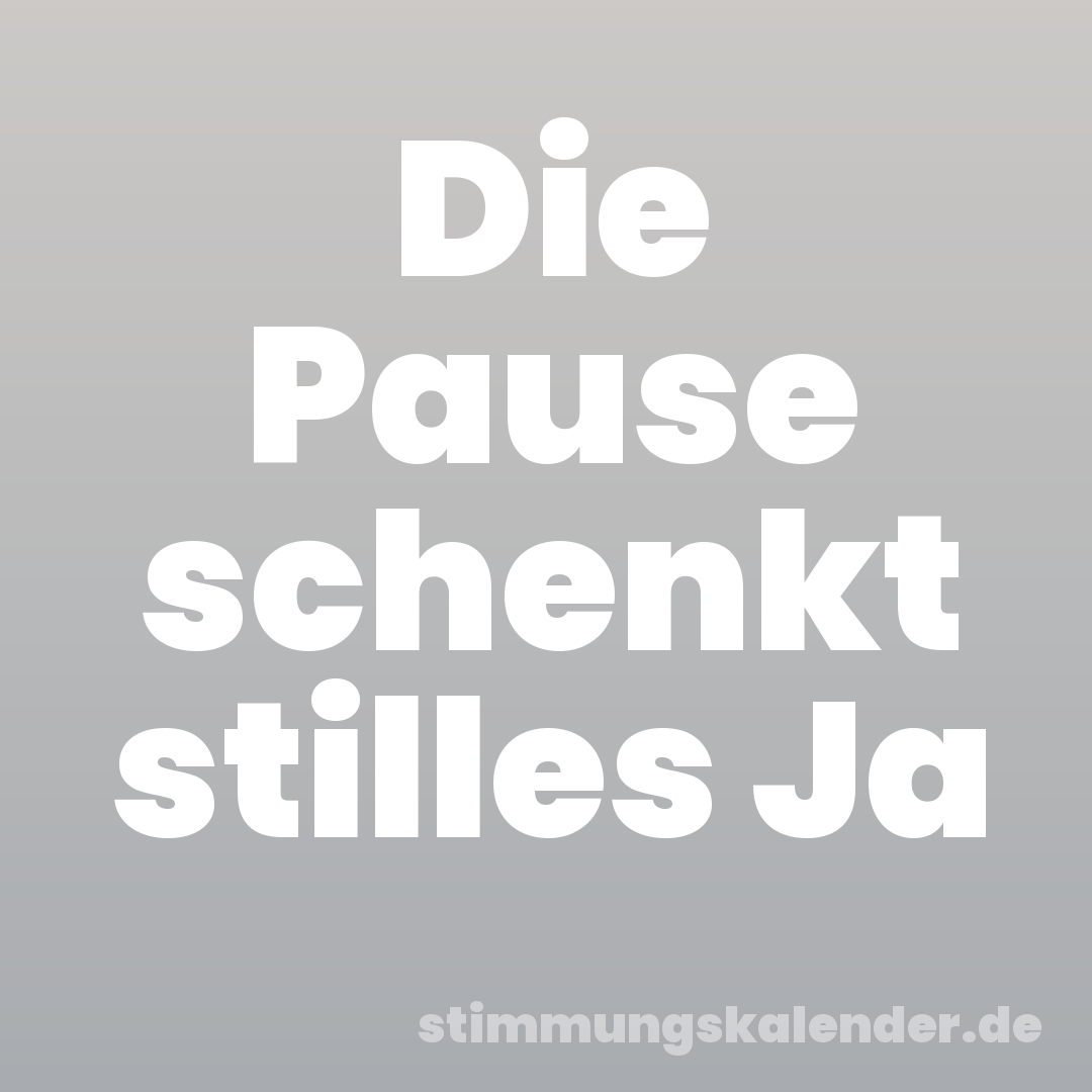 Die Pause schenkt stilles Ja