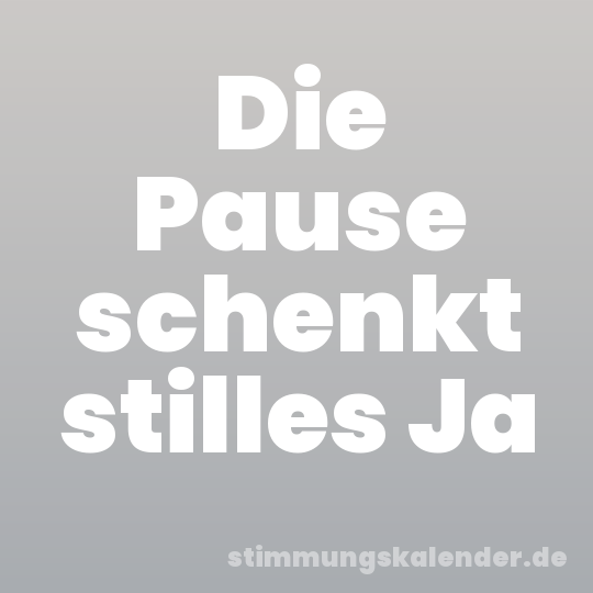 Die Pause schenkt stilles Ja