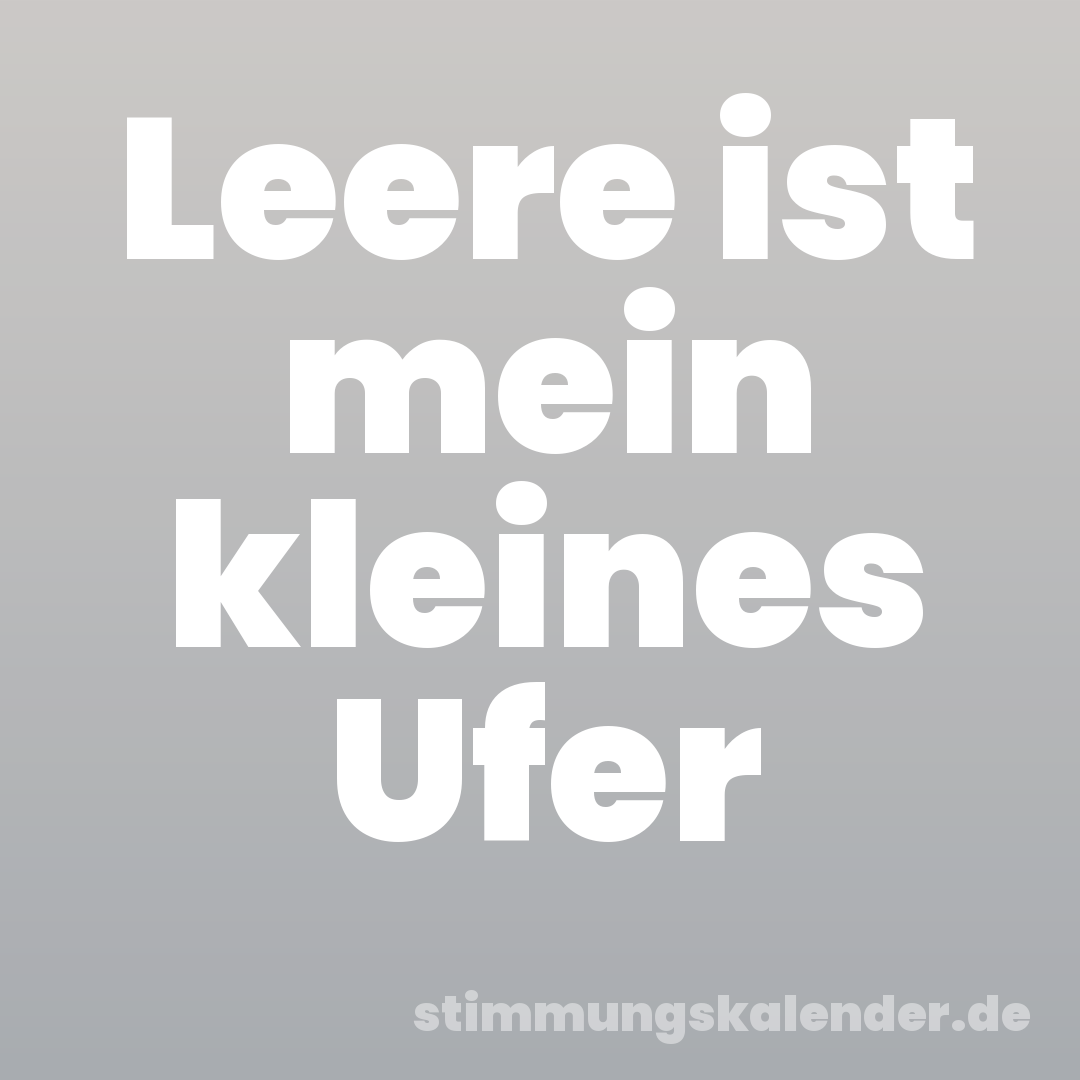 Leere ist mein kleines Ufer