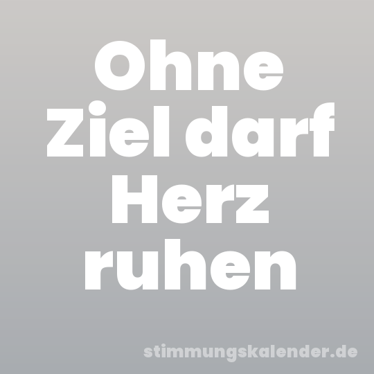 Ohne Ziel darf Herz ruhen