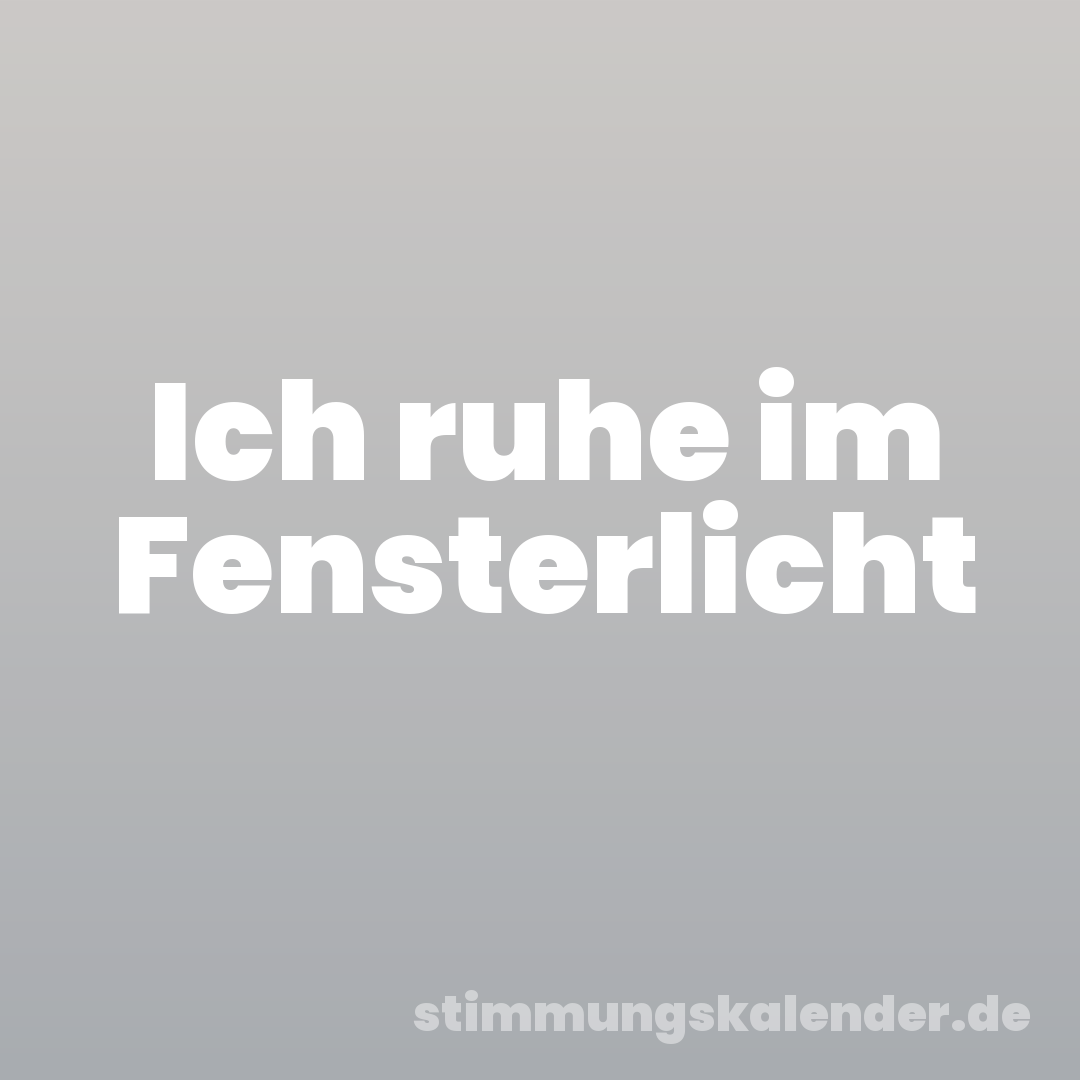 Ich ruhe im Fensterlicht