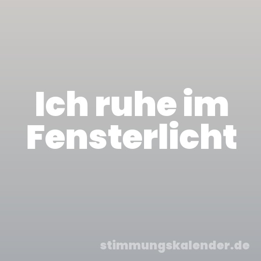 Ich ruhe im Fensterlicht