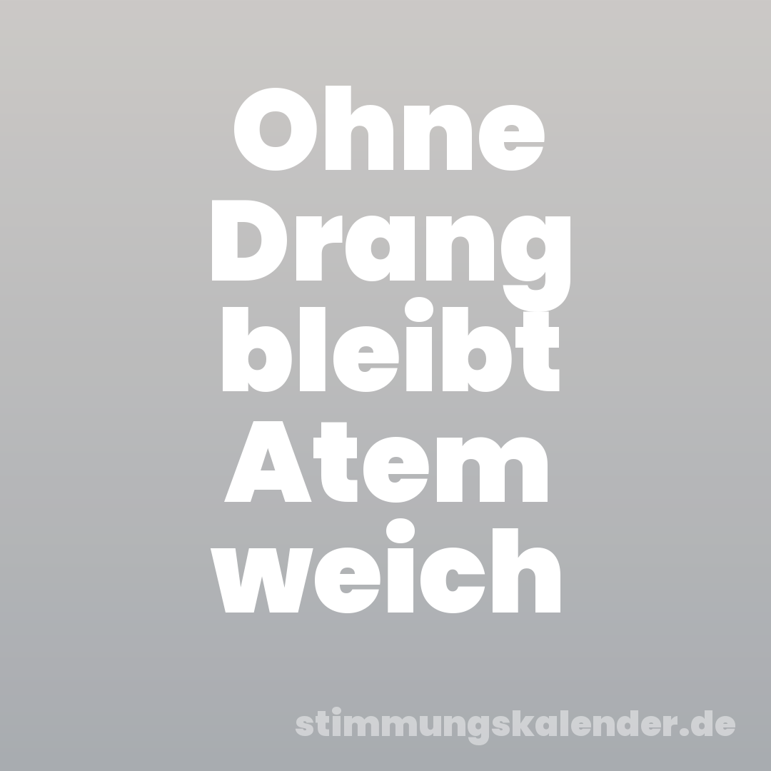 Ohne Drang bleibt Atem weich