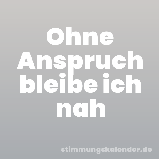 Ohne Anspruch bleibe ich nah
