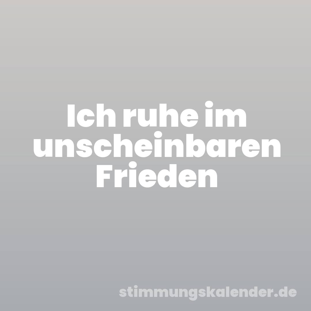 Ich ruhe im unscheinbaren Frieden