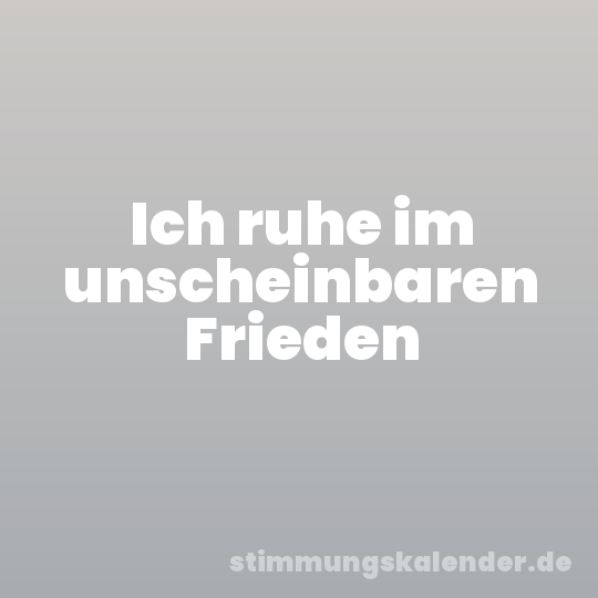 Ich ruhe im unscheinbaren Frieden