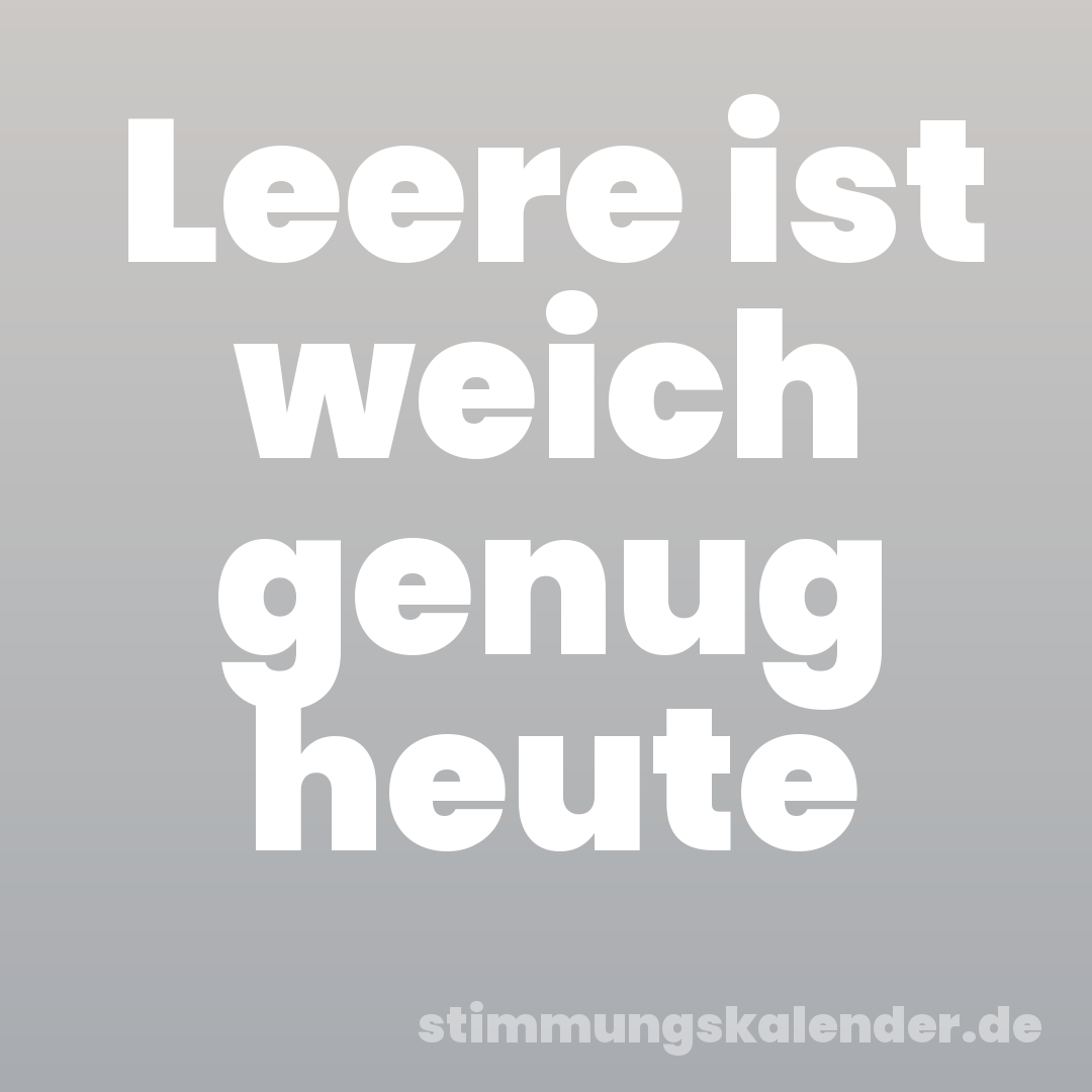 Leere ist weich genug heute