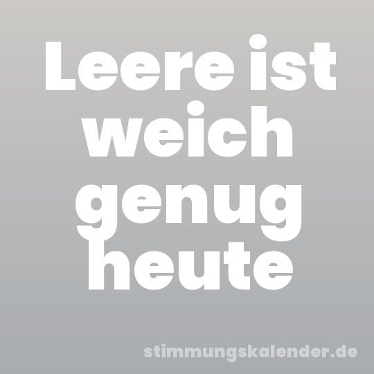Leere ist weich genug heute