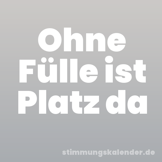 Ohne Fülle ist Platz da