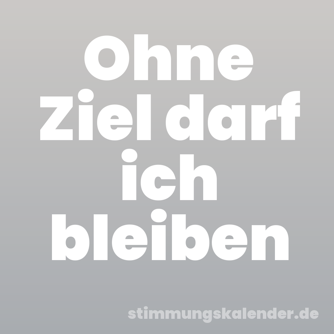 Ohne Ziel darf ich bleiben