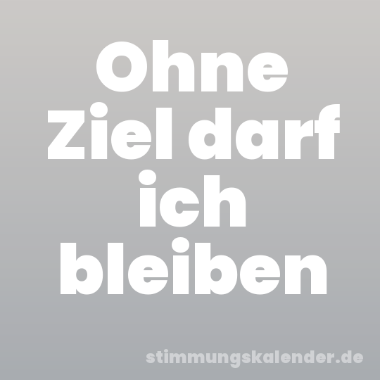 Ohne Ziel darf ich bleiben