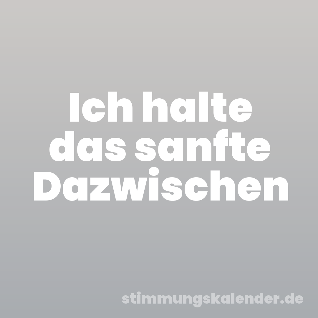 Ich halte das sanfte Dazwischen