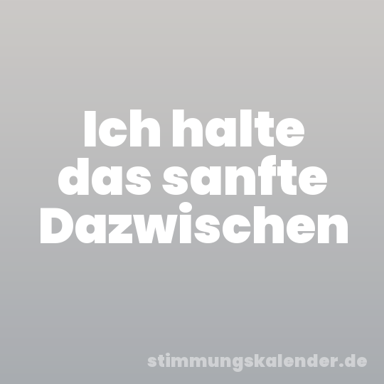 Ich halte das sanfte Dazwischen