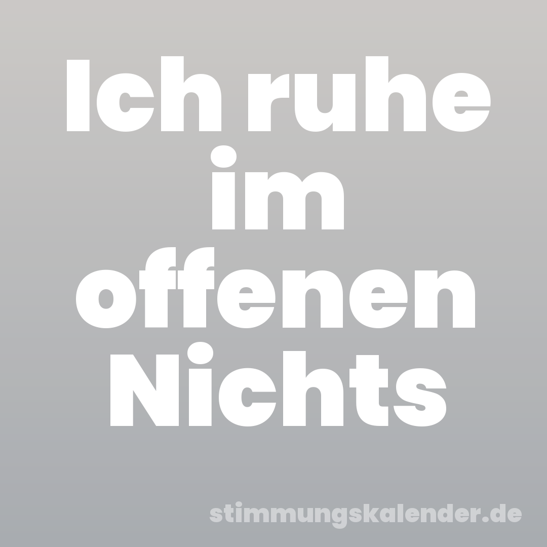 Ich ruhe im offenen Nichts