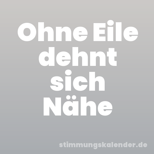 Ohne Eile dehnt sich Nähe