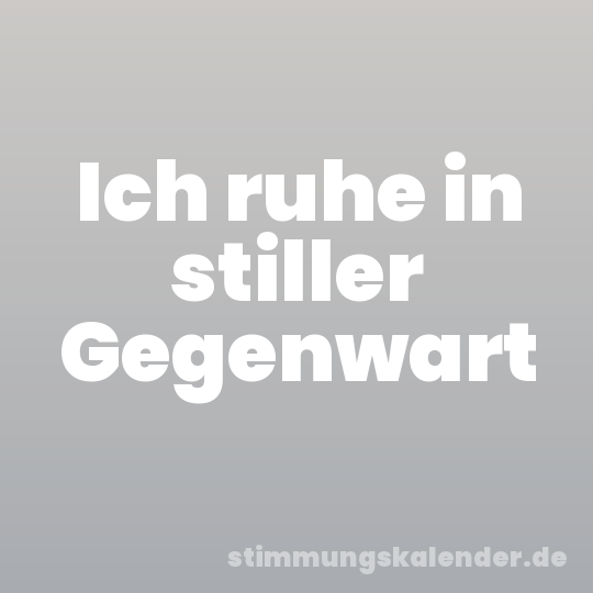 Ich ruhe in stiller Gegenwart