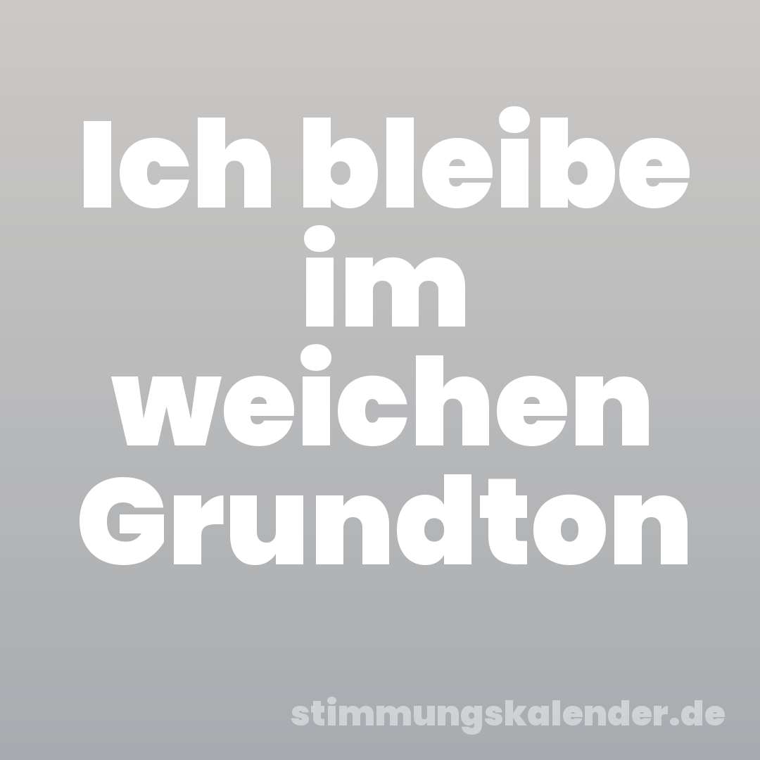 Ich bleibe im weichen Grundton