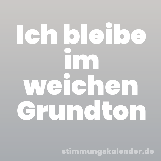 Ich bleibe im weichen Grundton