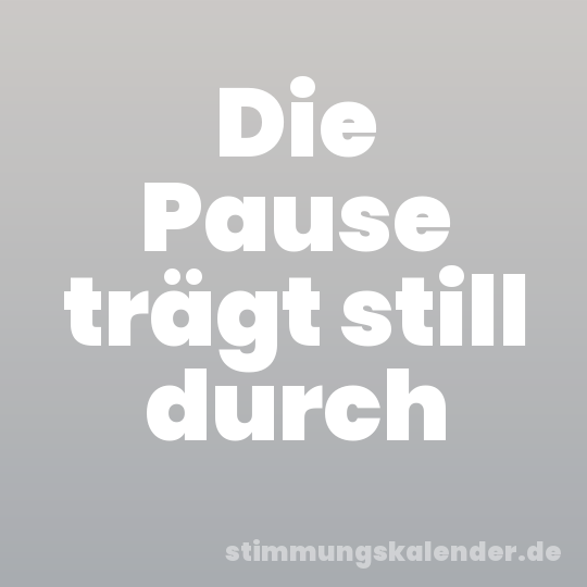 Die Pause trägt still durch