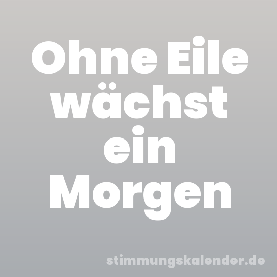Ohne Eile wächst ein Morgen