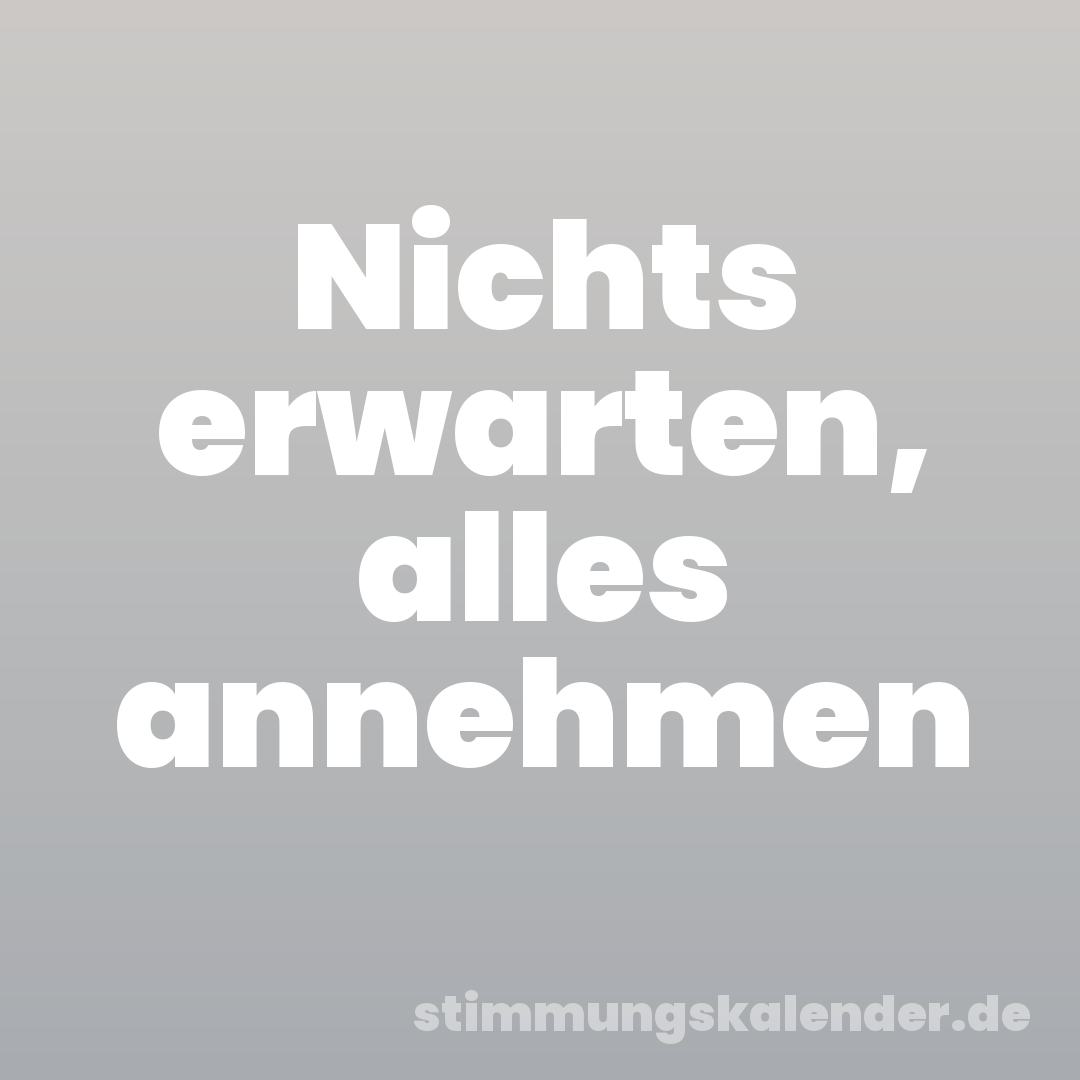 Nichts erwarten, alles annehmen