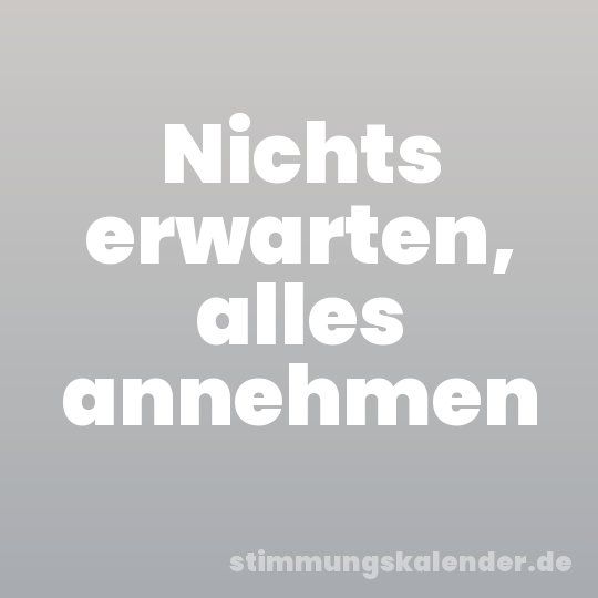 Nichts erwarten, alles annehmen