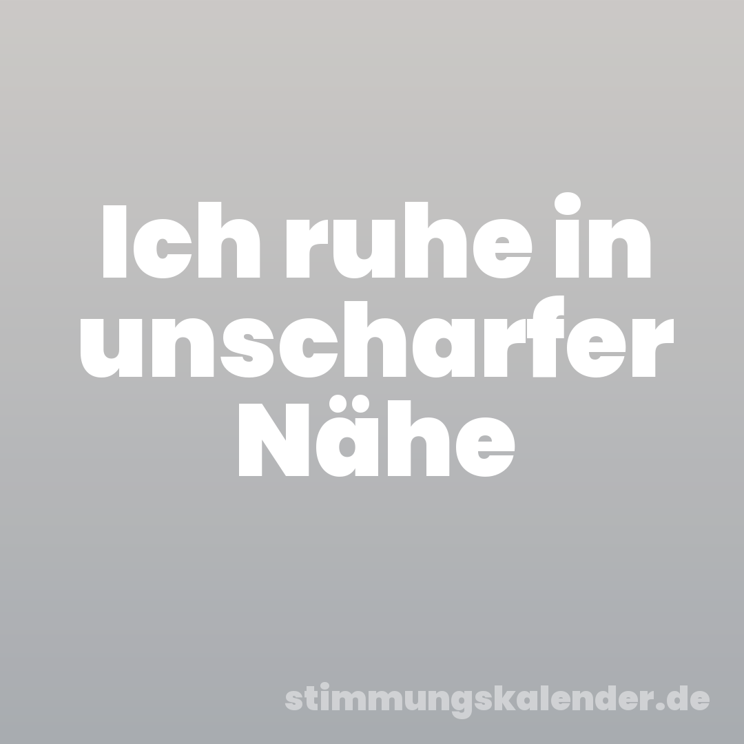 Ich ruhe in unscharfer Nähe