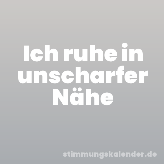 Ich ruhe in unscharfer Nähe