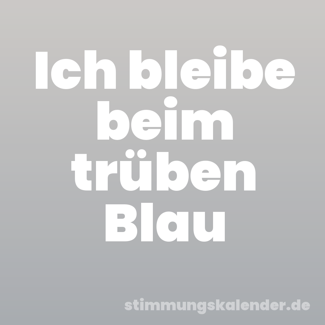 Ich bleibe beim trüben Blau