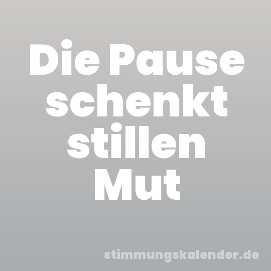 Die Pause schenkt stillen Mut