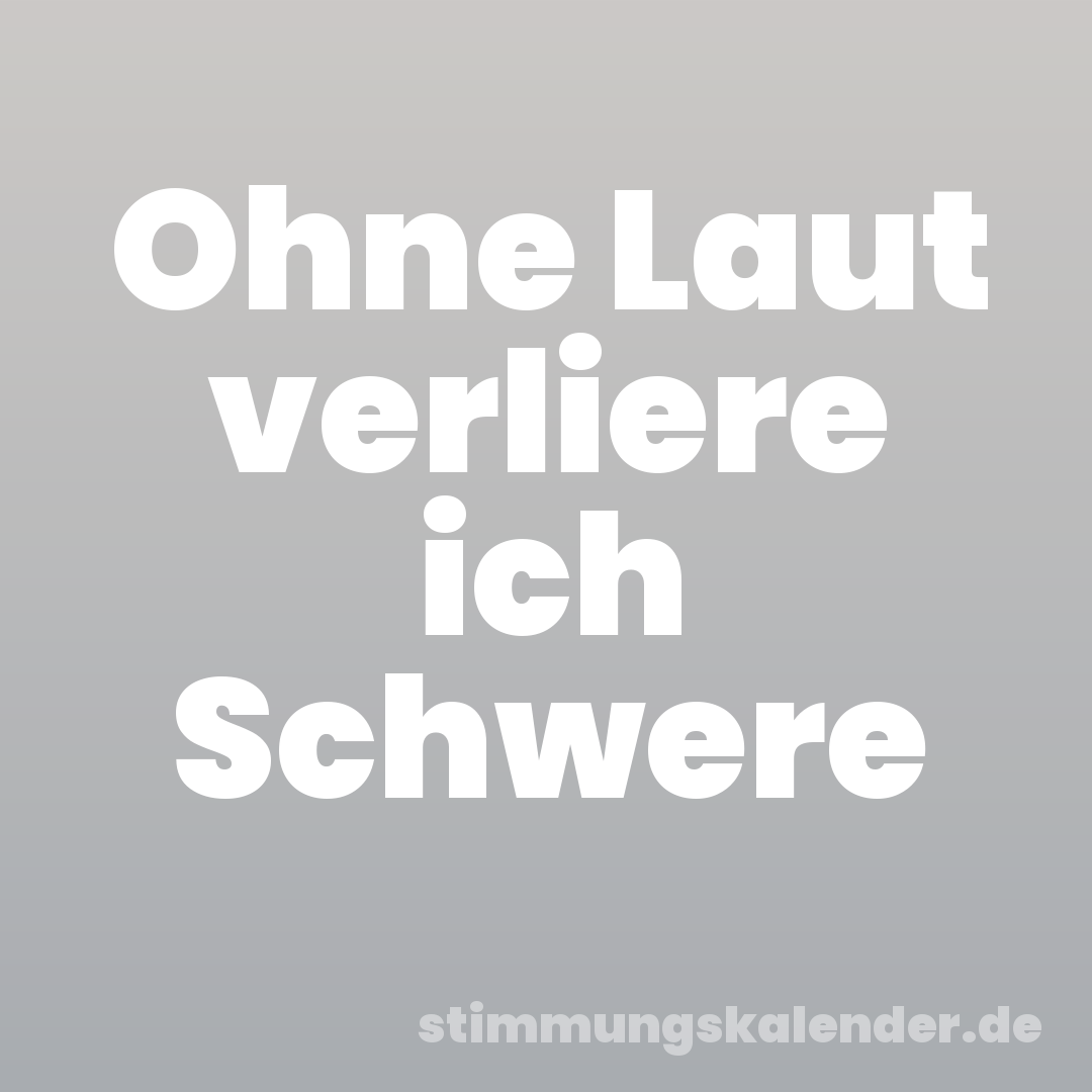 Ohne Laut verliere ich Schwere