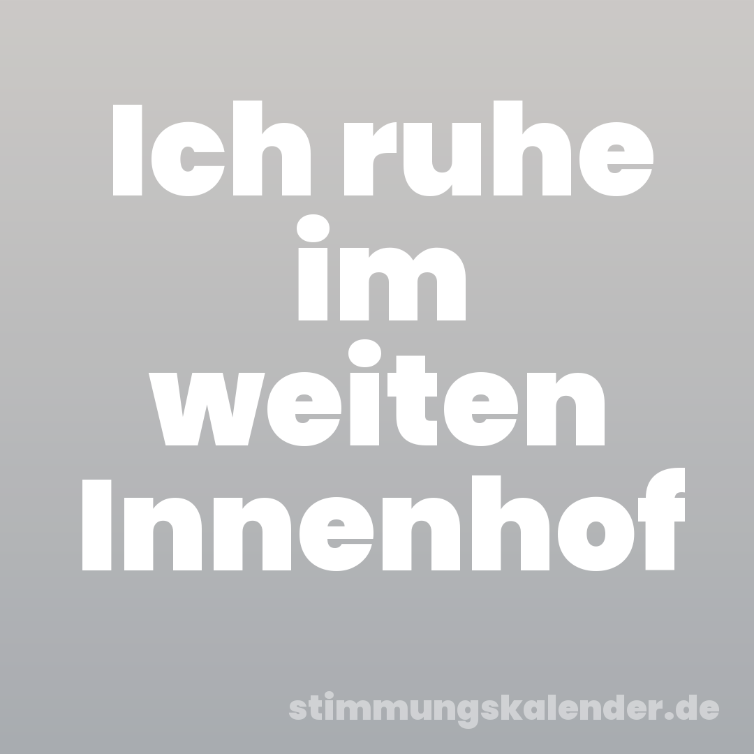 Ich ruhe im weiten Innenhof