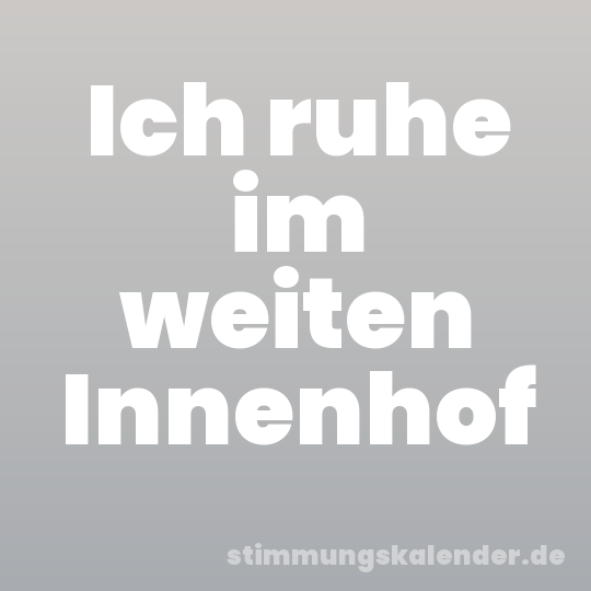 Ich ruhe im weiten Innenhof