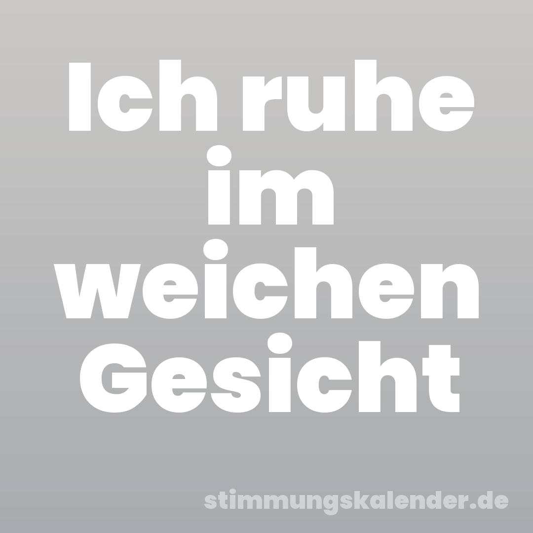 Ich ruhe im weichen Gesicht