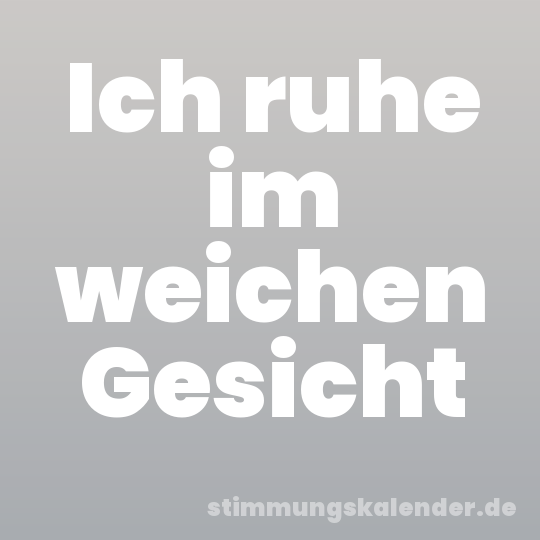 Ich ruhe im weichen Gesicht