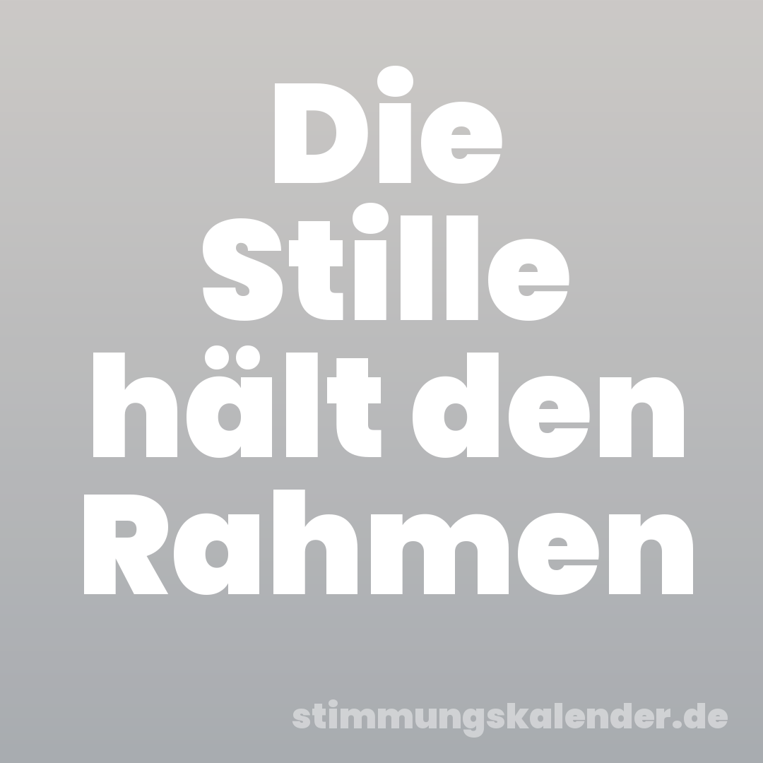 Die Stille hält den Rahmen