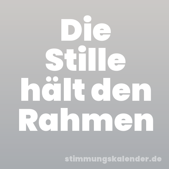 Die Stille hält den Rahmen