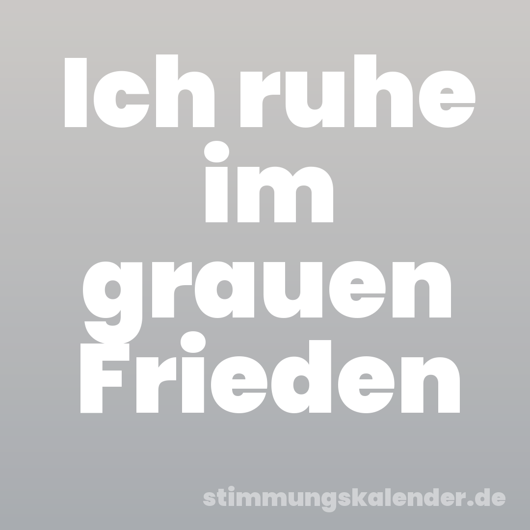 Ich ruhe im grauen Frieden