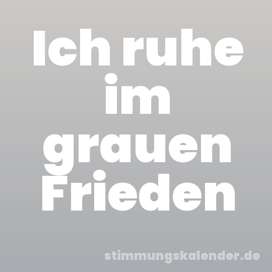 Ich ruhe im grauen Frieden