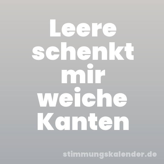 Leere schenkt mir weiche Kanten