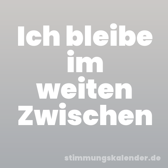 Ich bleibe im weiten Zwischen