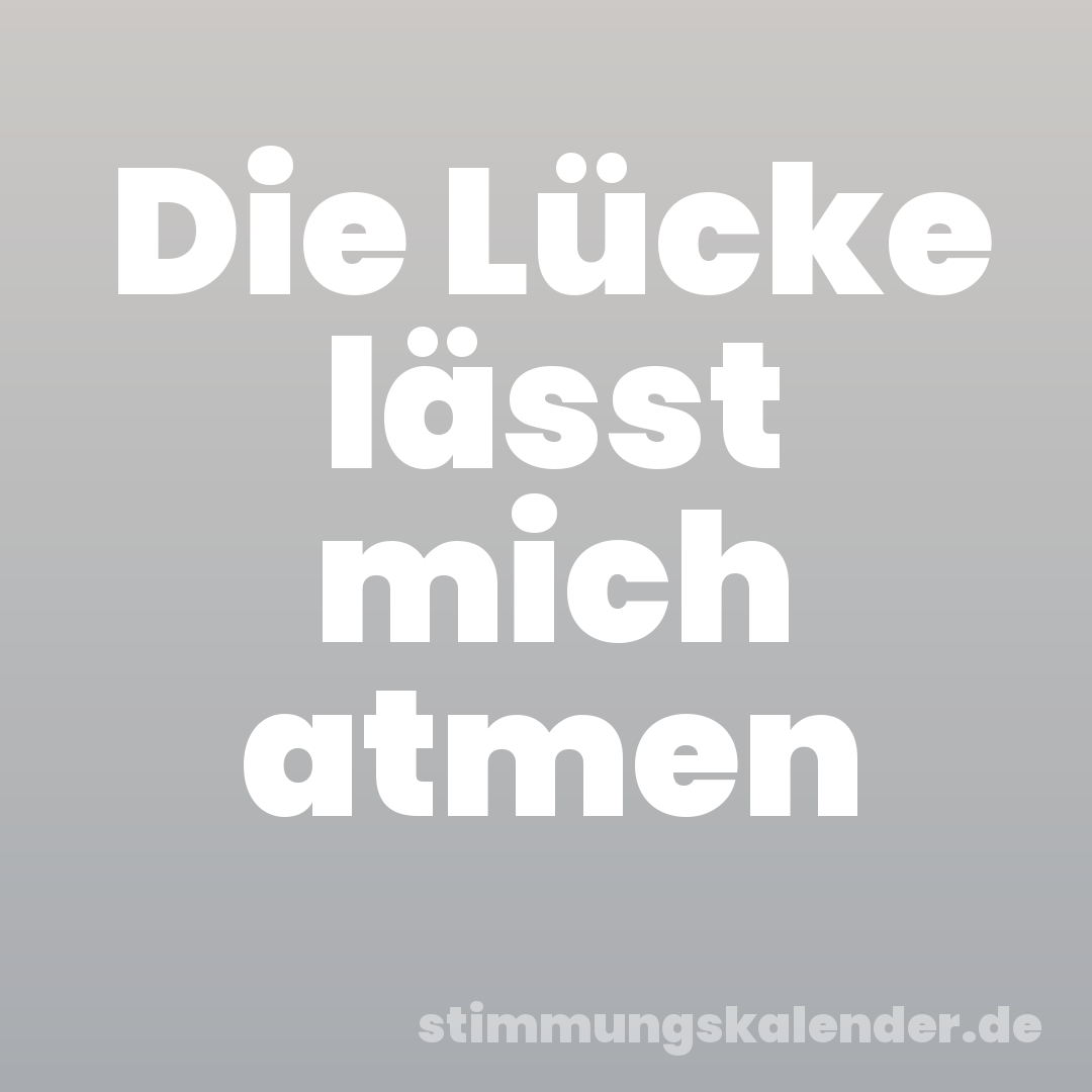 Die Lücke lässt mich atmen