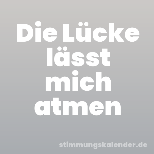 Die Lücke lässt mich atmen