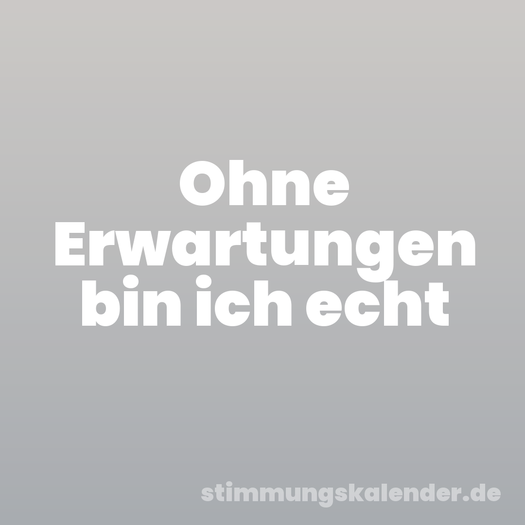 Ohne Erwartungen bin ich echt