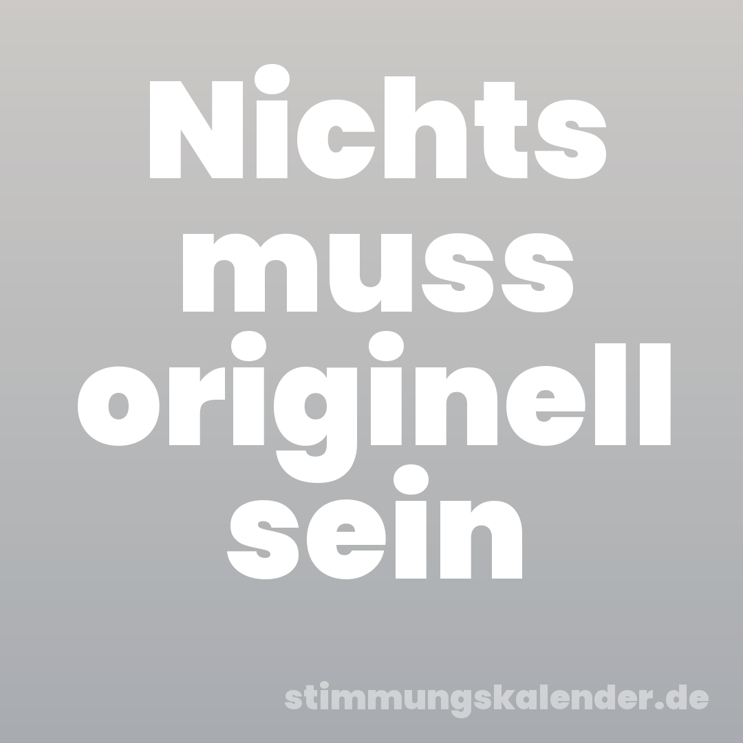 Nichts muss originell sein